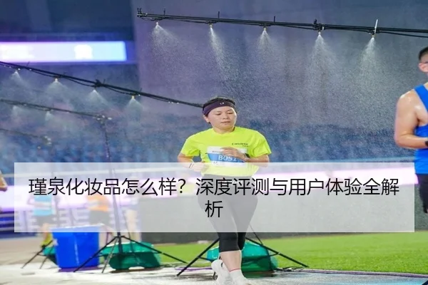 瑾泉化妆品怎么样？深度评测与用户体验全解析