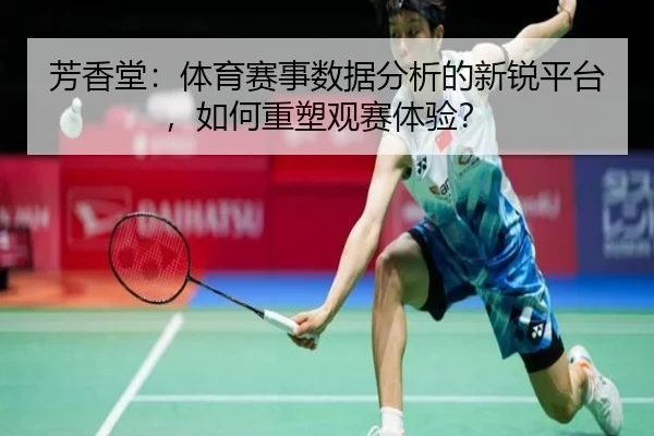 芳香堂：体育赛事数据分析的新锐平台，如何重塑观赛体验？